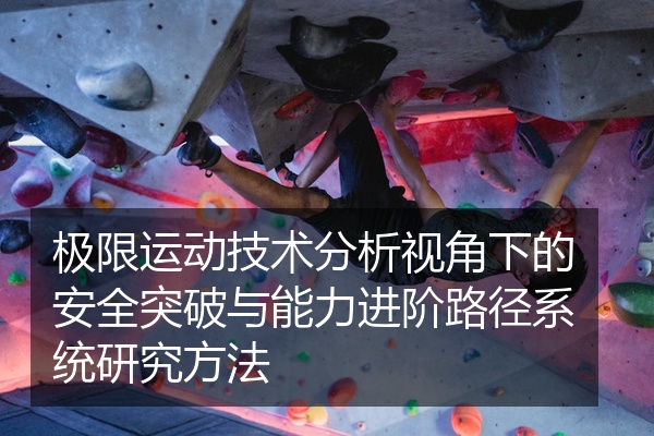 极限运动技术分析视角下的安全突破与能力进阶路径系统研究方法