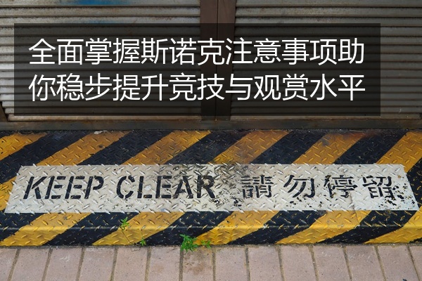 全面掌握斯诺克注意事项助你稳步提升竞技与观赏水平