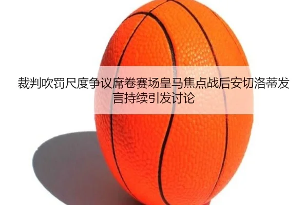 裁判吹罚尺度争议席卷赛场皇马焦点战后安切洛蒂发言持续引发讨论
